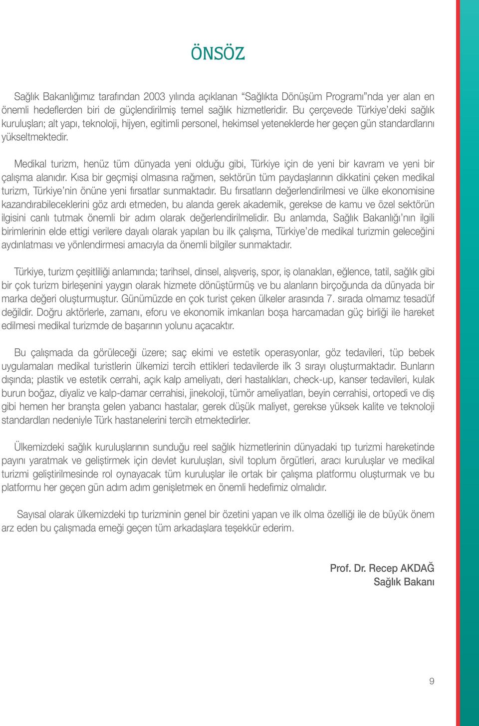 de yeni bir kavram ve yeni bir çalışma alanıdır Kısa bir geçmişi olmasına rağmen, sektörün tüm paydaşlarının dikkatini çeken medikal turizm, Türkiye nin önüne yeni fırsatlar sunmaktadır Bu