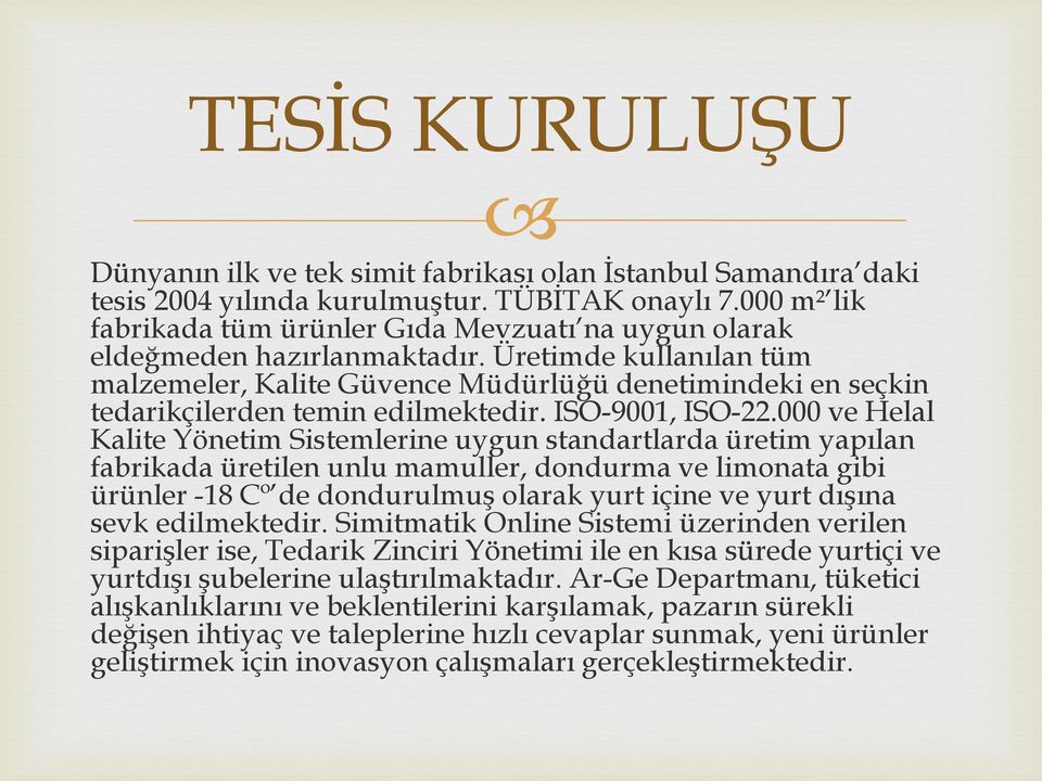 Üretimde kullanılan tüm malzemeler, Kalite Güvence Müdürlüğü denetimindeki en seçkin tedarikçilerden temin edilmektedir. ISO-9001, ISO-22.