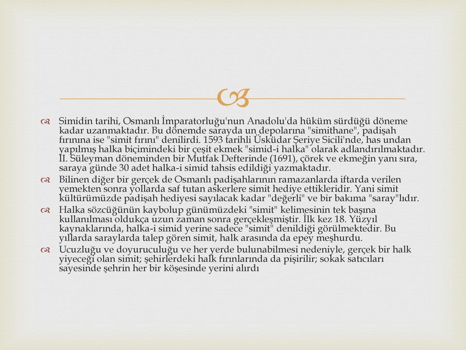 Süleyman döneminden bir Mutfak Defterinde (1691), çörek ve ekmeğin yanı sıra, saraya günde 30 adet halka-i simid tahsis edildiği yazmaktadır.