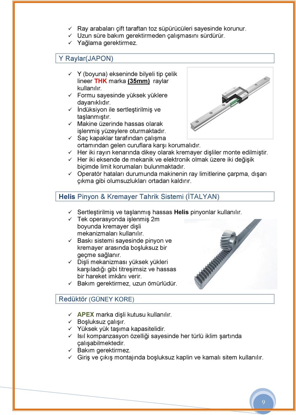 Makine üzerinde hassas olarak işlenmiş yüzeylere oturmaktadır. Saç kapaklar tarafından çalışma ortamından gelen curuflara karşı korumalıdır.