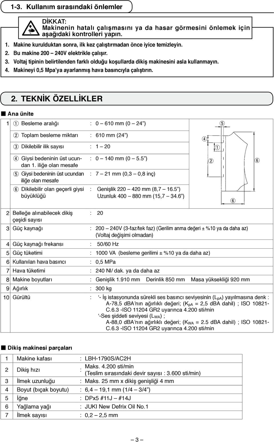 Voltaj tipinin belirtilenden farklı olduğu koşullarda dikiş makinesini asla kullanmayın. 4. Makineyi 0,5 Mpa ya ayarlanmış hava basıncıyla çalıştırın.