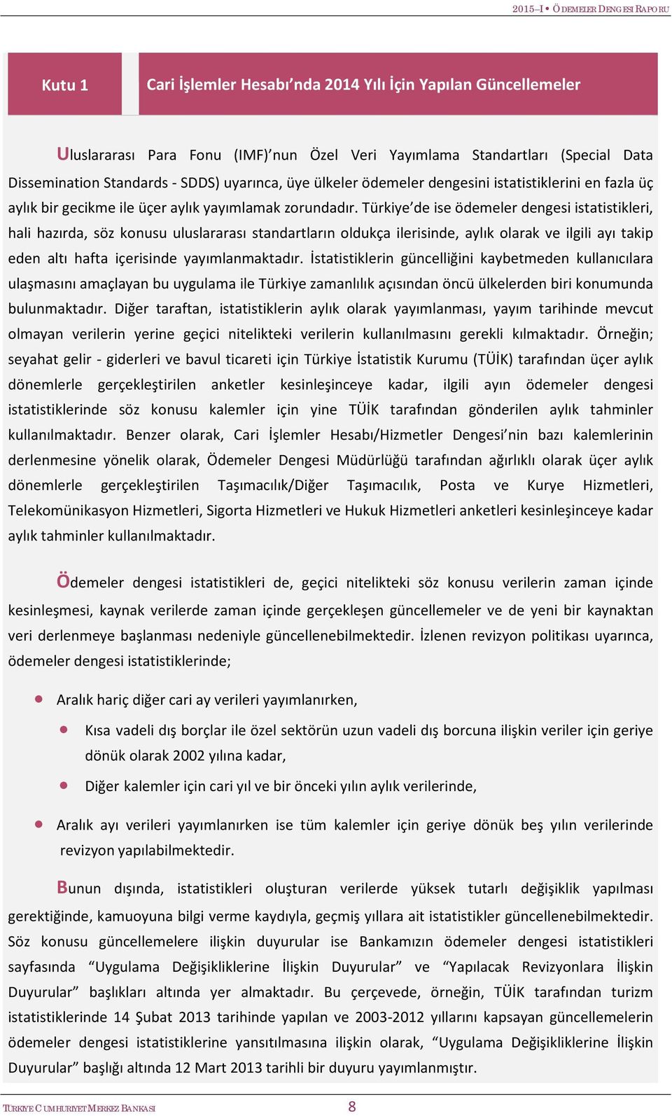 Türkiye de ise ödemeler dengesi istatistikleri, hali hazırda, söz konusu uluslararası standartların oldukça ilerisinde, aylık olarak ve ilgili ayı takip eden altı hafta içerisinde yayımlanmaktadır.