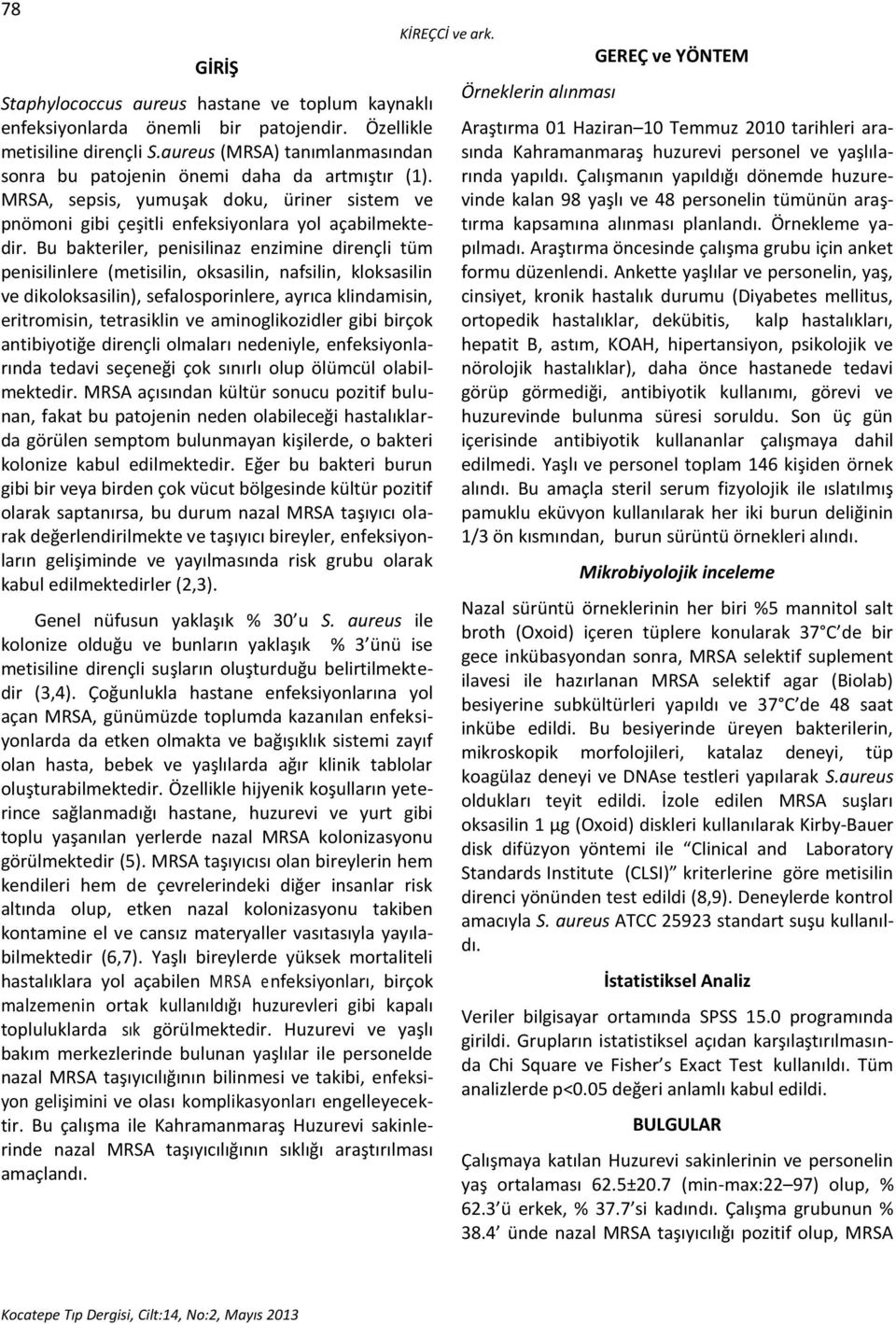 Bu bakteriler, penisilinaz enzimine dirençli tüm penisilinlere (metisilin, oksasilin, nafsilin, kloksasilin ve dikoloksasilin), sefalosporinlere, ayrıca klindamisin, eritromisin, tetrasiklin ve