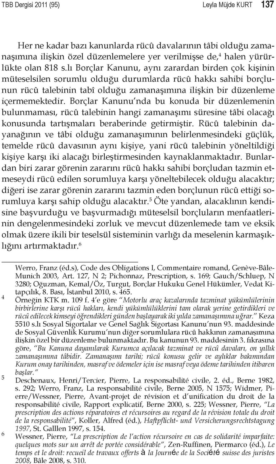 Borçlar Kanunu nda bu konuda bir düzenlemenin bulunmaması, rücû talebinin hangi zamanaşımı süresine tâbi olacağı konusunda tartışmaları beraberinde getirmiştir.