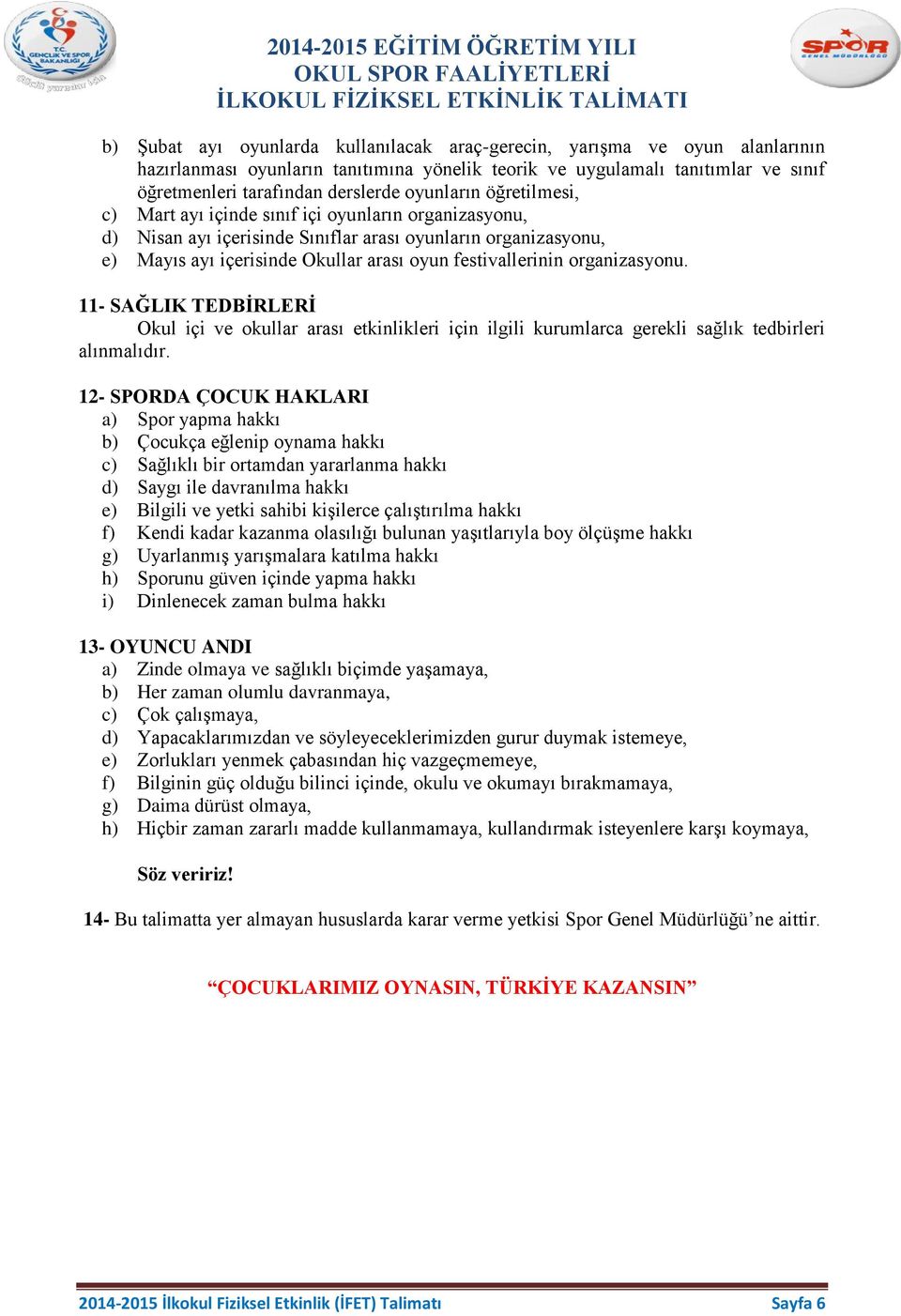 organizasyonu. 11- SAĞLIK TEDBİRLERİ Okul içi ve okullar arası etkinlikleri için ilgili kurumlarca gerekli sağlık tedbirleri alınmalıdır.