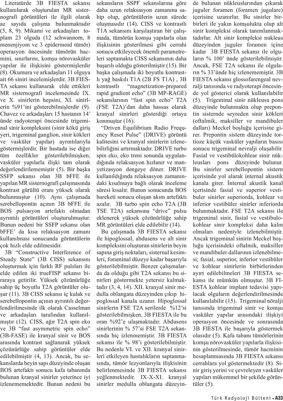 (8). Okumura ve arkadaşları 11 olguya ait 66 siniri incelemişlerdir. 3B FIES- TA sekansı kullanarak elde ettikleri MR sisternografi incelemesinde IX. ve X. sinirlerin hepsini, XI.