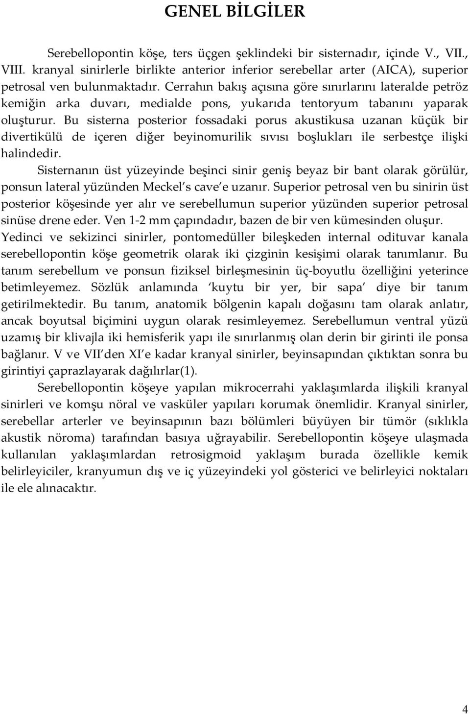 Cerrahın bakış açısına göre sınırlarını lateralde petröz kemiğin arka duvarı, medialde pons, yukarıda tentoryum tabanını yaparak oluşturur.