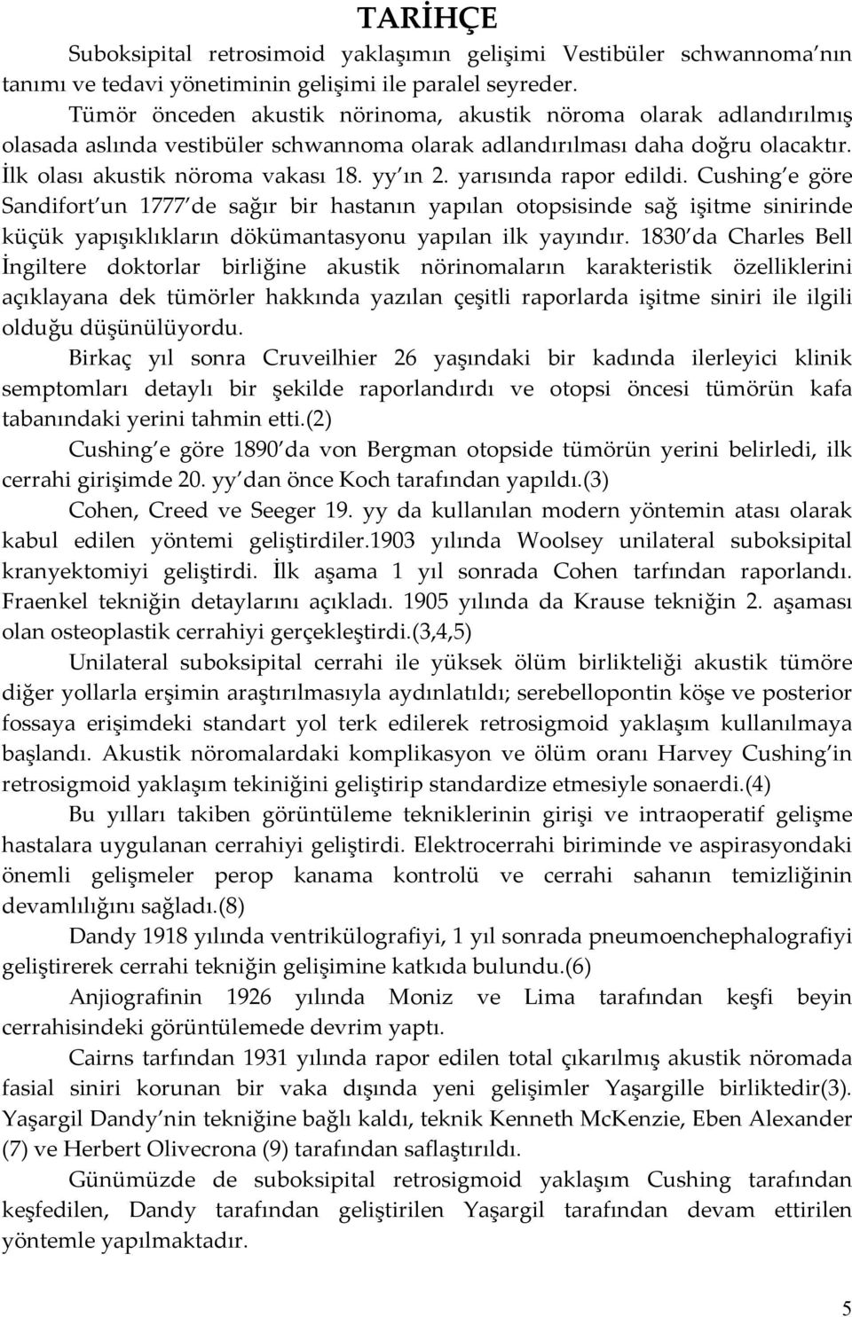 yarısında rapor edildi. Cushing e göre Sandifort un 1777 de sağır bir hastanın yapılan otopsisinde sağ işitme sinirinde küçük yapışıklıkların dökümantasyonu yapılan ilk yayındır.