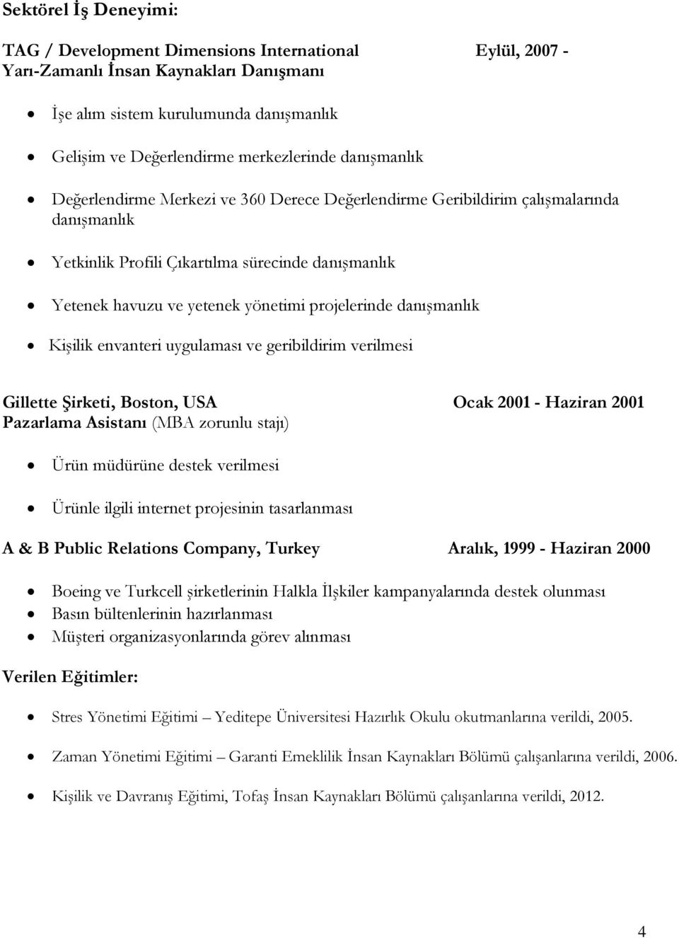 projelerinde danışmanlık Kişilik envanteri uygulaması ve geribildirim verilmesi Gillette Şirketi, Boston, USA Ocak 2001 - Haziran 2001 Pazarlama Asistanı (MBA zorunlu stajı) Ürün müdürüne destek