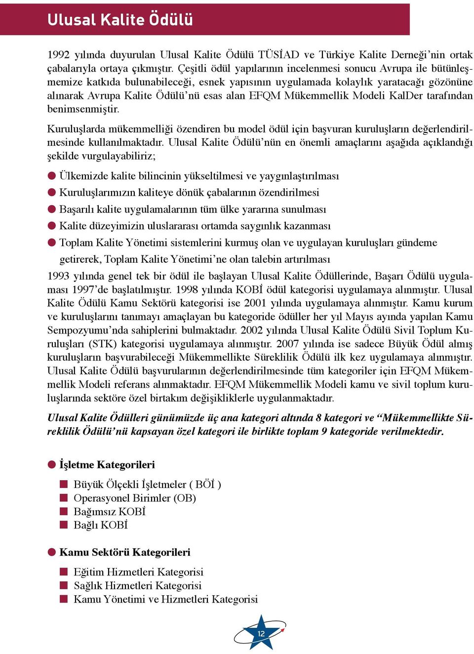 Mükemmellik Modeli KalDer tarafından benimsenmiştir. Kuruluşlarda mükemmelliği özendiren bu model ödül için başvuran kuruluşların değerlendirilmesinde kullanılmaktadır.