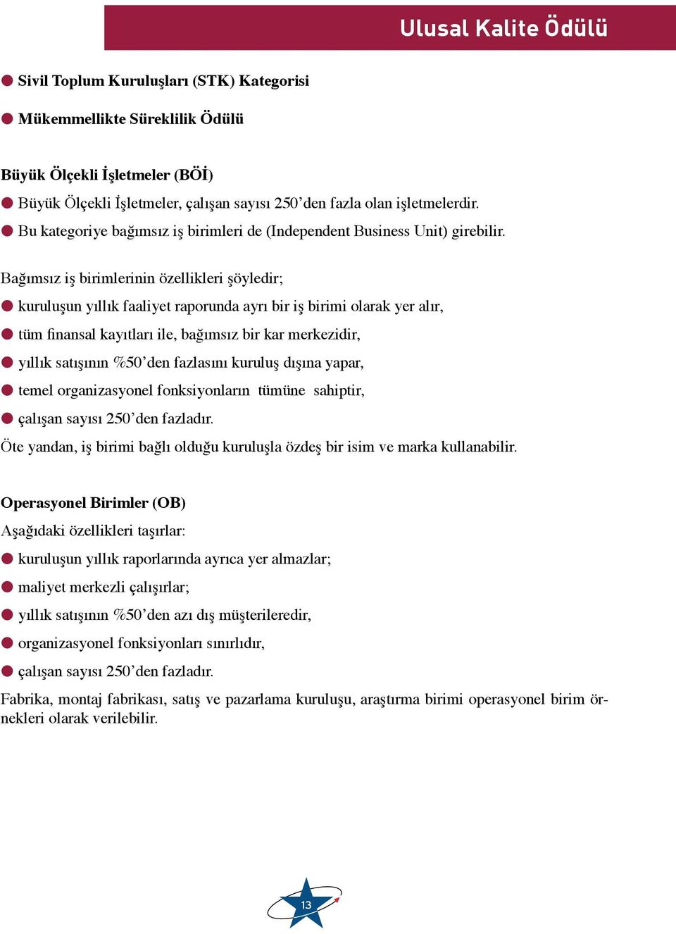 Bağımsız iş birimlerinin özellikleri şöyledir; l kuruluşun yıllık faaliyet raporunda ayrı bir iş birimi olarak yer alır, l tüm finansal kayıtları ile, bağımsız bir kar merkezidir, l yıllık satışının