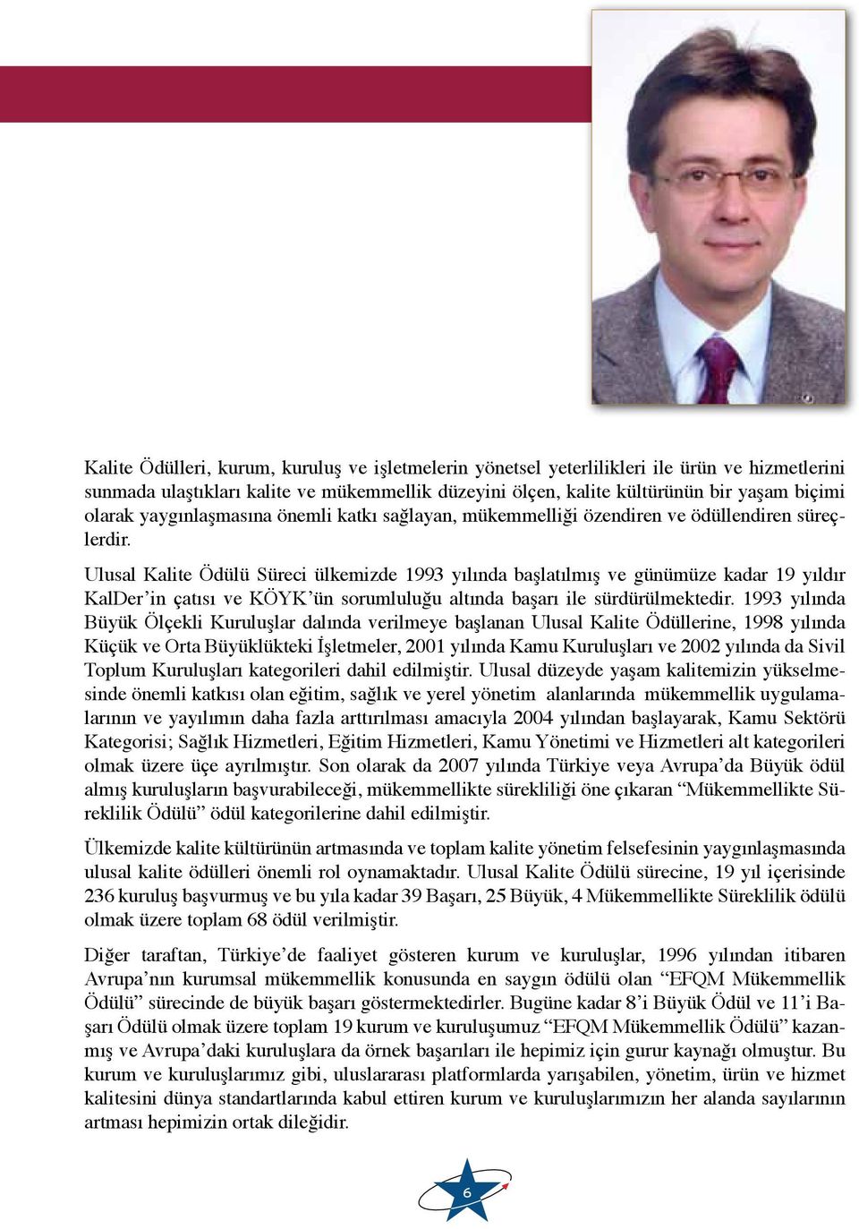 Ulusal Kalite Ödülü Süreci ülkemizde 1993 yılında başlatılmış ve günümüze kadar 19 yıldır KalDer in çatısı ve KÖYK ün sorumluluğu altında başarı ile sürdürülmektedir.