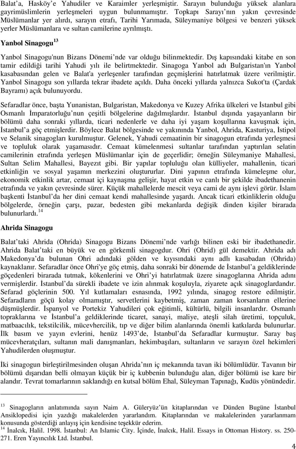 Yanbol Sinagogu 13 Yanbol Sinagogu'nun Bizans Dönemi nde var olduğu bilinmektedir. Dış kapısındaki kitabe en son tamir edildiği tarihi Yahudi yılı ile belirtmektedir.