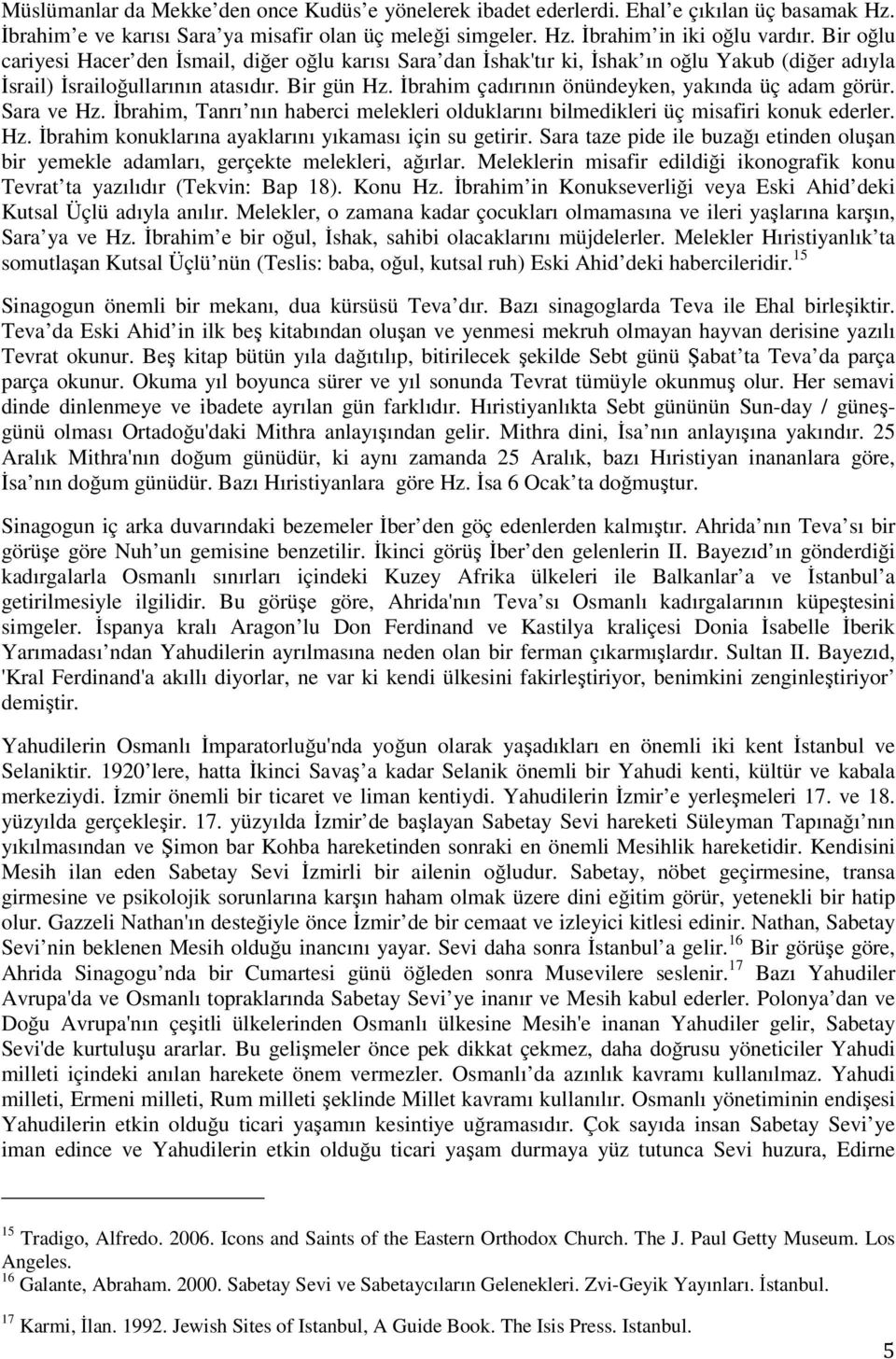 İbrahim çadırının önündeyken, yakında üç adam görür. Sara ve Hz. İbrahim, Tanrı nın haberci melekleri olduklarını bilmedikleri üç misafiri konuk ederler. Hz. İbrahim konuklarına ayaklarını yıkaması için su getirir.