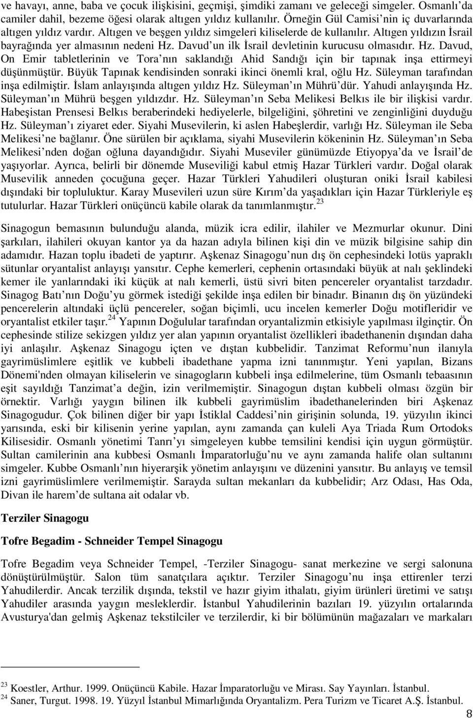 Davud un ilk İsrail devletinin kurucusu olmasıdır. Hz. Davud, On Emir tabletlerinin ve Tora nın saklandığı Ahid Sandığı için bir tapınak inşa ettirmeyi düşünmüştür.