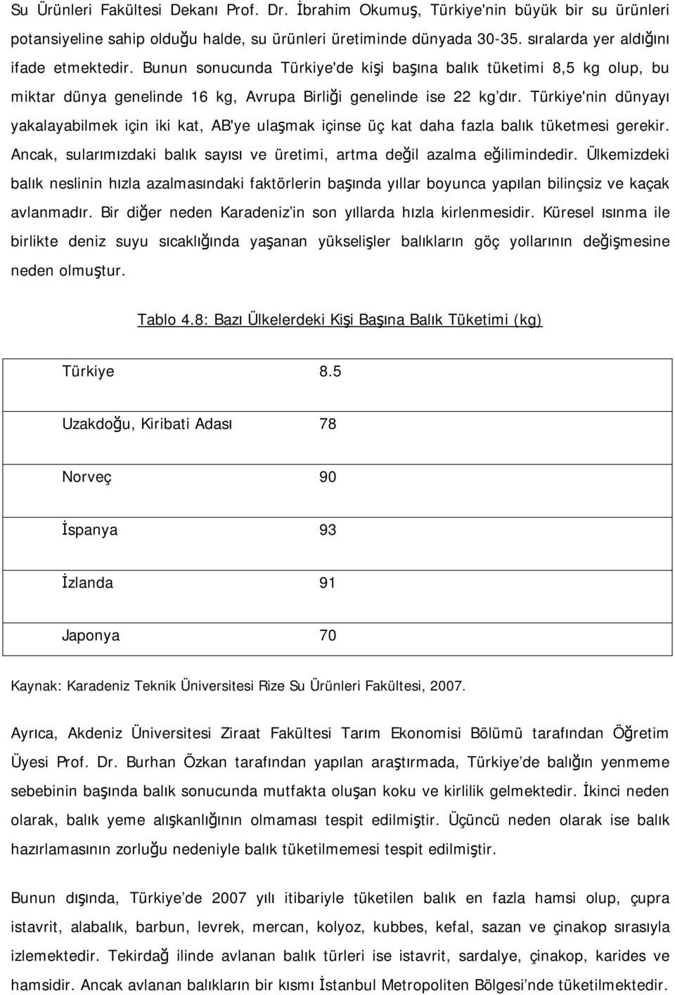 Türkiye'nin dünyayı yakalayabilmek için iki kat, AB'ye ulaşmak içinse üç kat daha fazla balık tüketmesi gerekir. Ancak, sularımızdaki balık sayısı ve üretimi, artma değil azalma eğilimindedir.