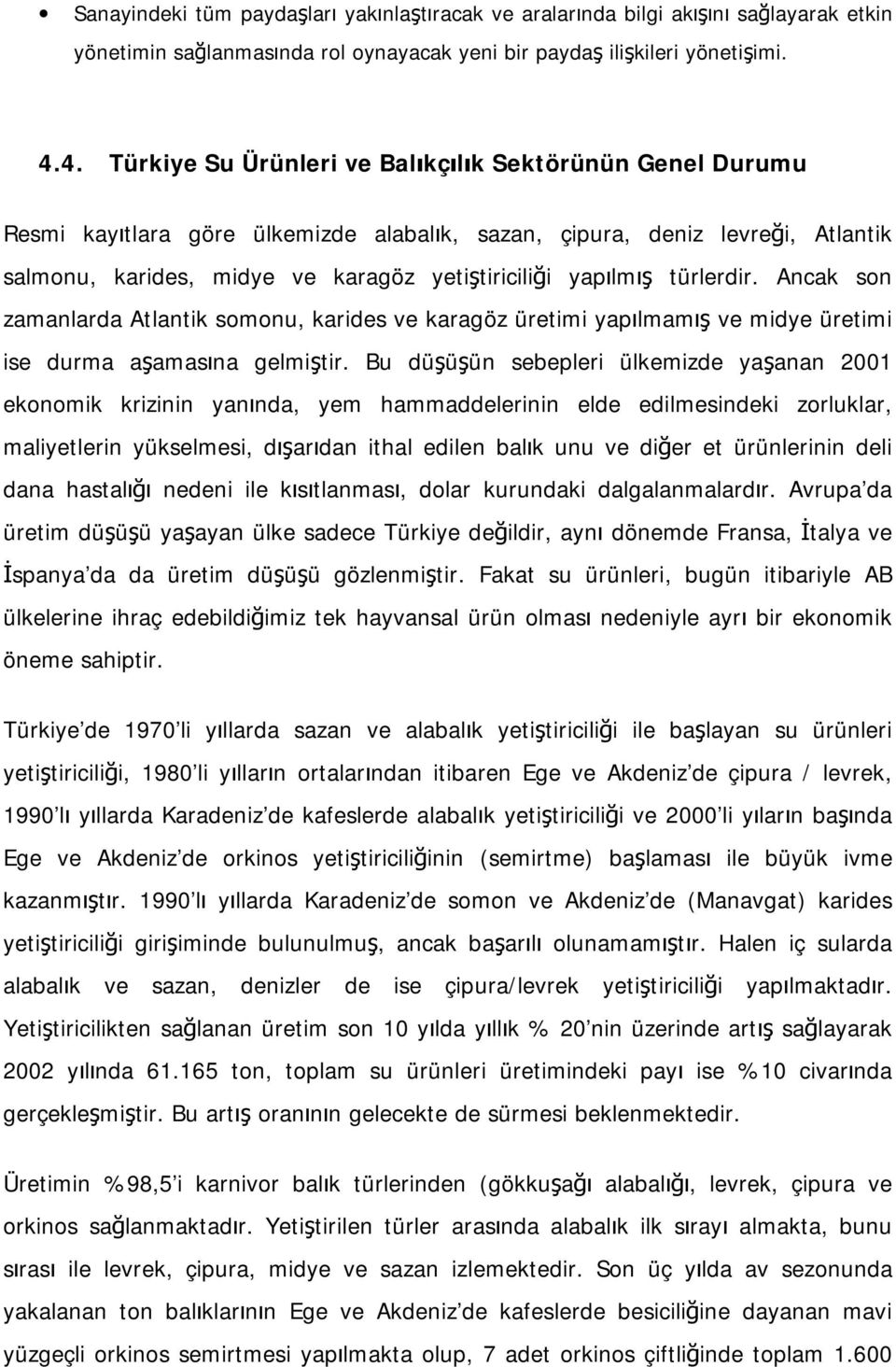 yapılmış türlerdir. Ancak son zamanlarda Atlantik somonu, karides ve karagöz üretimi yapılmamış ve midye üretimi ise durma aşamasına gelmiştir.