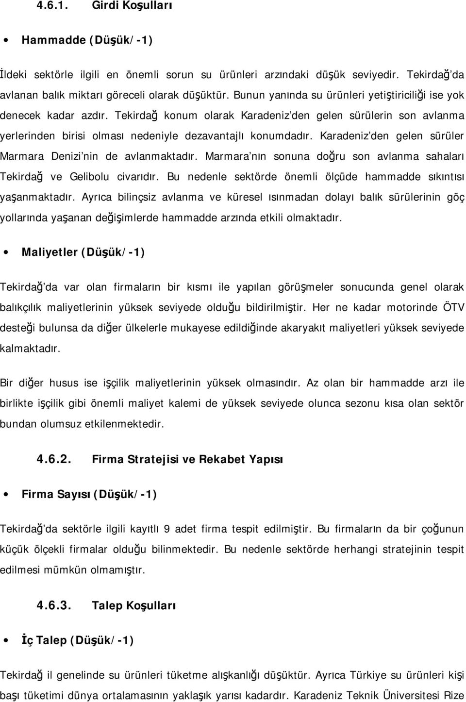 Karadeniz den gelen sürüler Marmara Denizi nin de avlanmaktadır. Marmara nın sonuna doğru son avlanma sahaları Tekirdağ ve Gelibolu civarıdır.