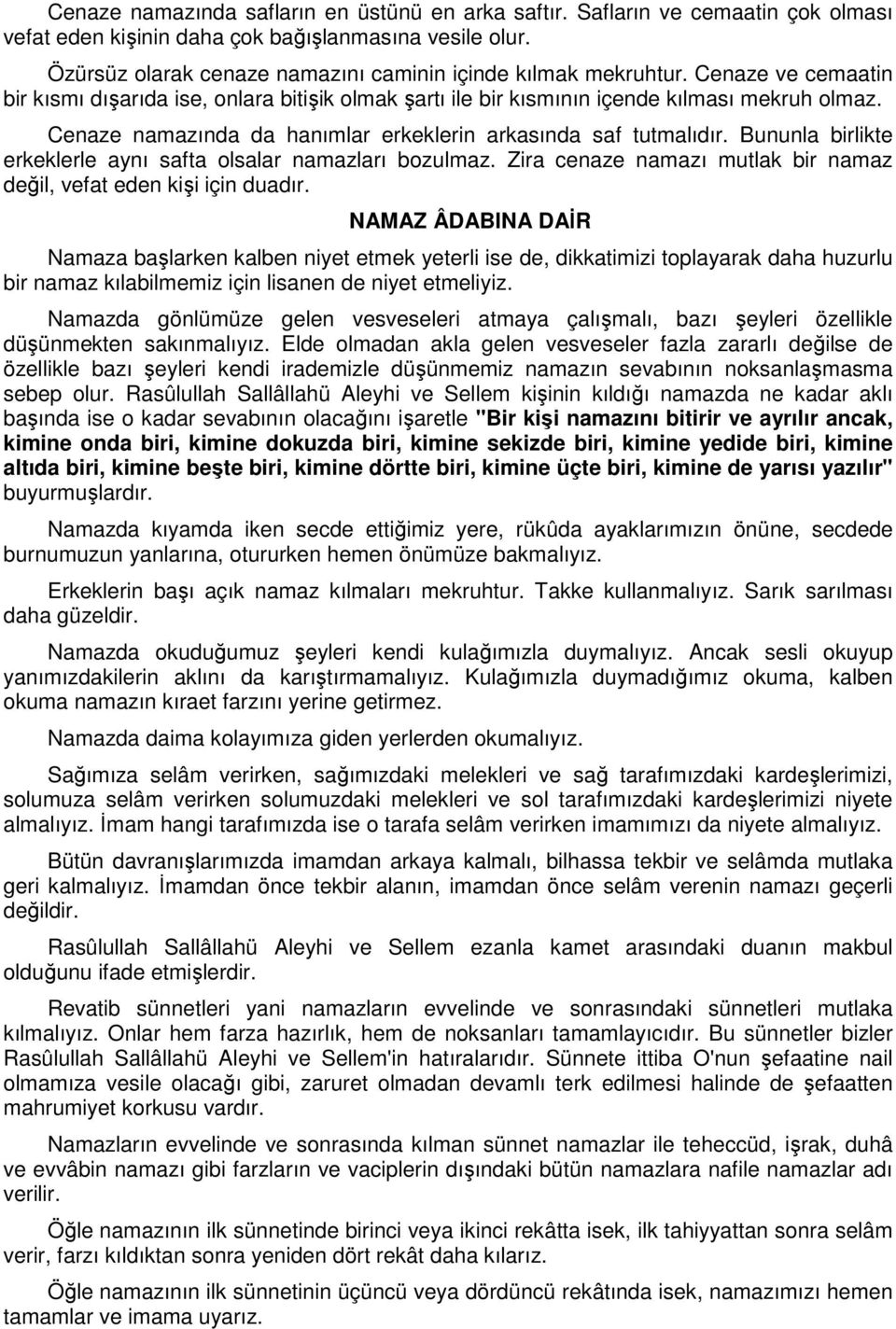 Cenaze namazında da hanımlar erkeklerin arkasında saf tutmalıdır. Bununla birlikte erkeklerle aynı safta olsalar namazları bozulmaz.