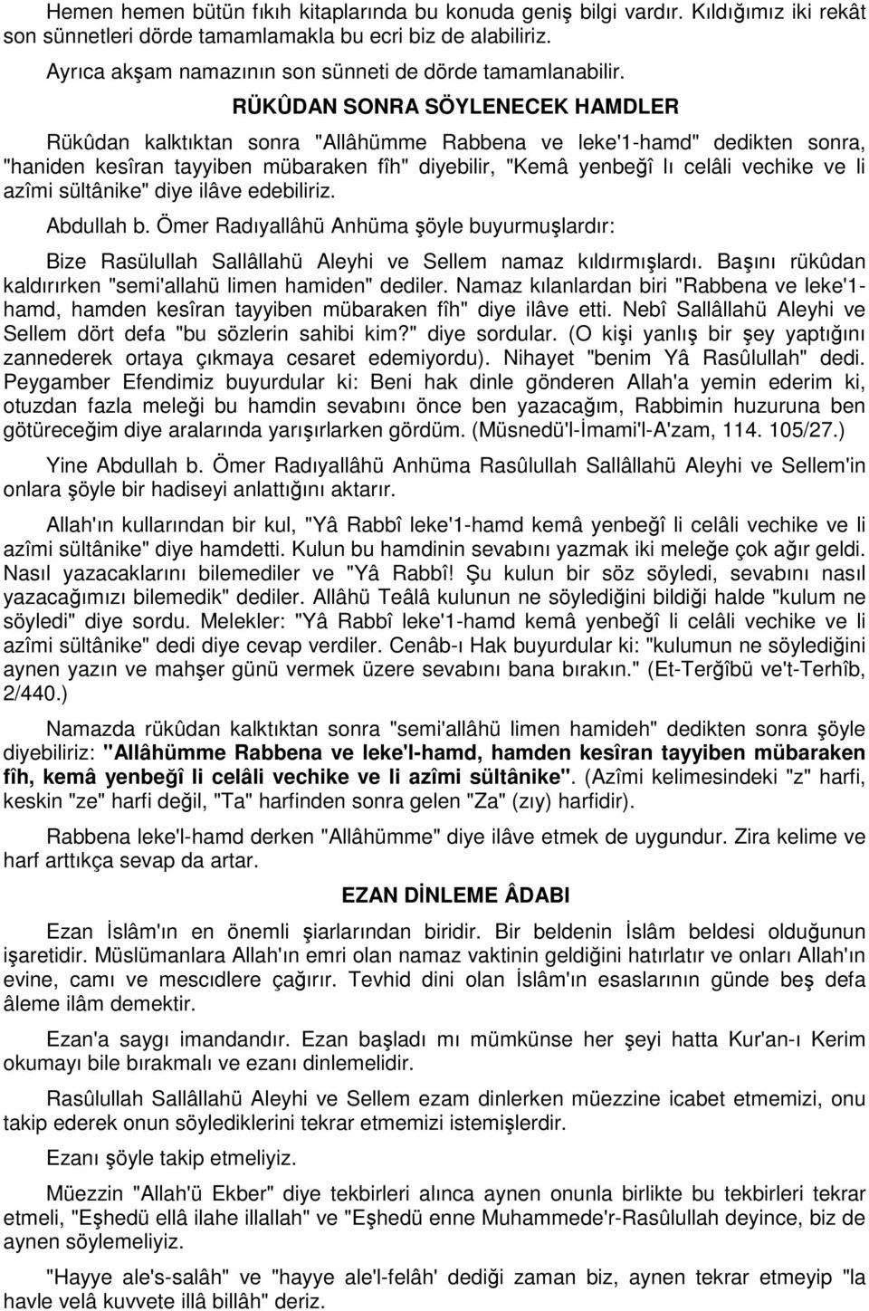 RÜKÛDAN SONRA SÖYLENECEK HAMDLER Rükûdan kalktıktan sonra "Allâhümme Rabbena ve leke'1-hamd" dedikten sonra, "haniden kesîran tayyiben mübaraken fîh" diyebilir, "Kemâ yenbeğî lı celâli vechike ve li