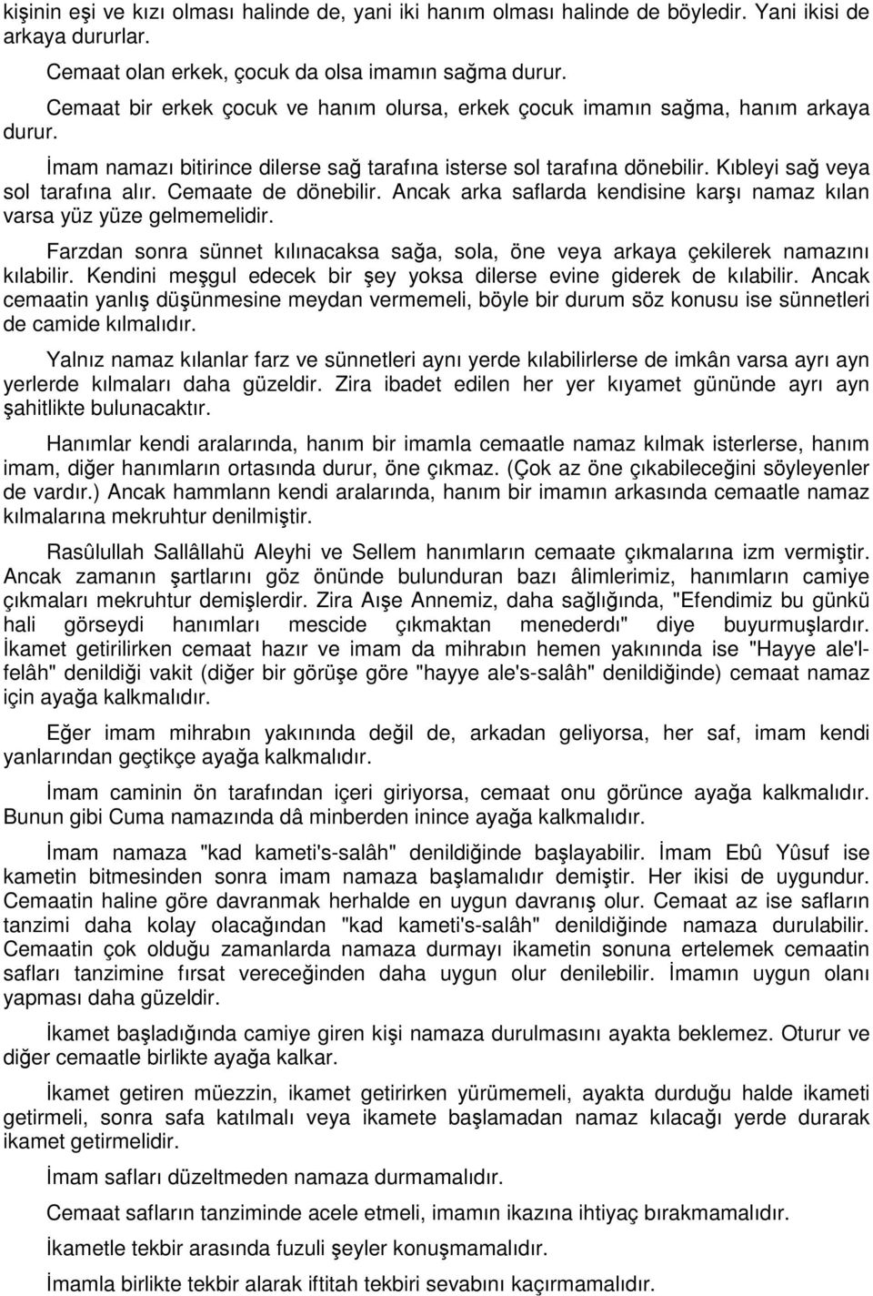 Cemaate de dönebilir. Ancak arka saflarda kendisine karşı namaz kılan varsa yüz yüze gelmemelidir. Farzdan sonra sünnet kılınacaksa sağa, sola, öne veya arkaya çekilerek namazını kılabilir.