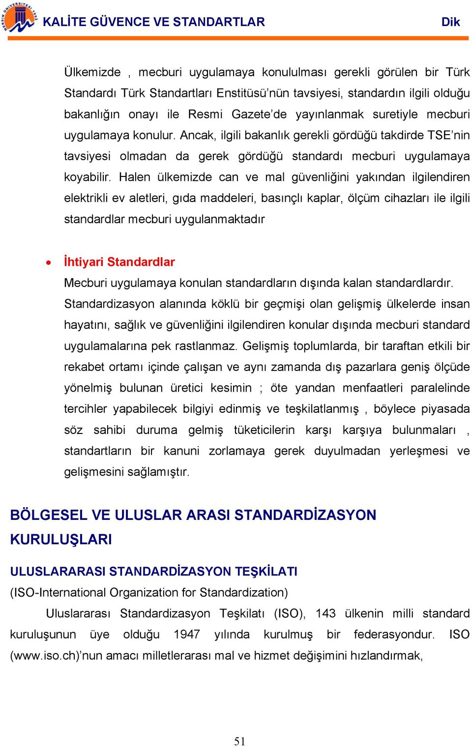 Halen ülkemizde can ve mal güvenliğini yakından ilgilendiren elektrikli ev aletleri, gıda maddeleri, basınçlı kaplar, ölçüm cihazları ile ilgili standardlar mecburi uygulanmaktadır İhtiyari