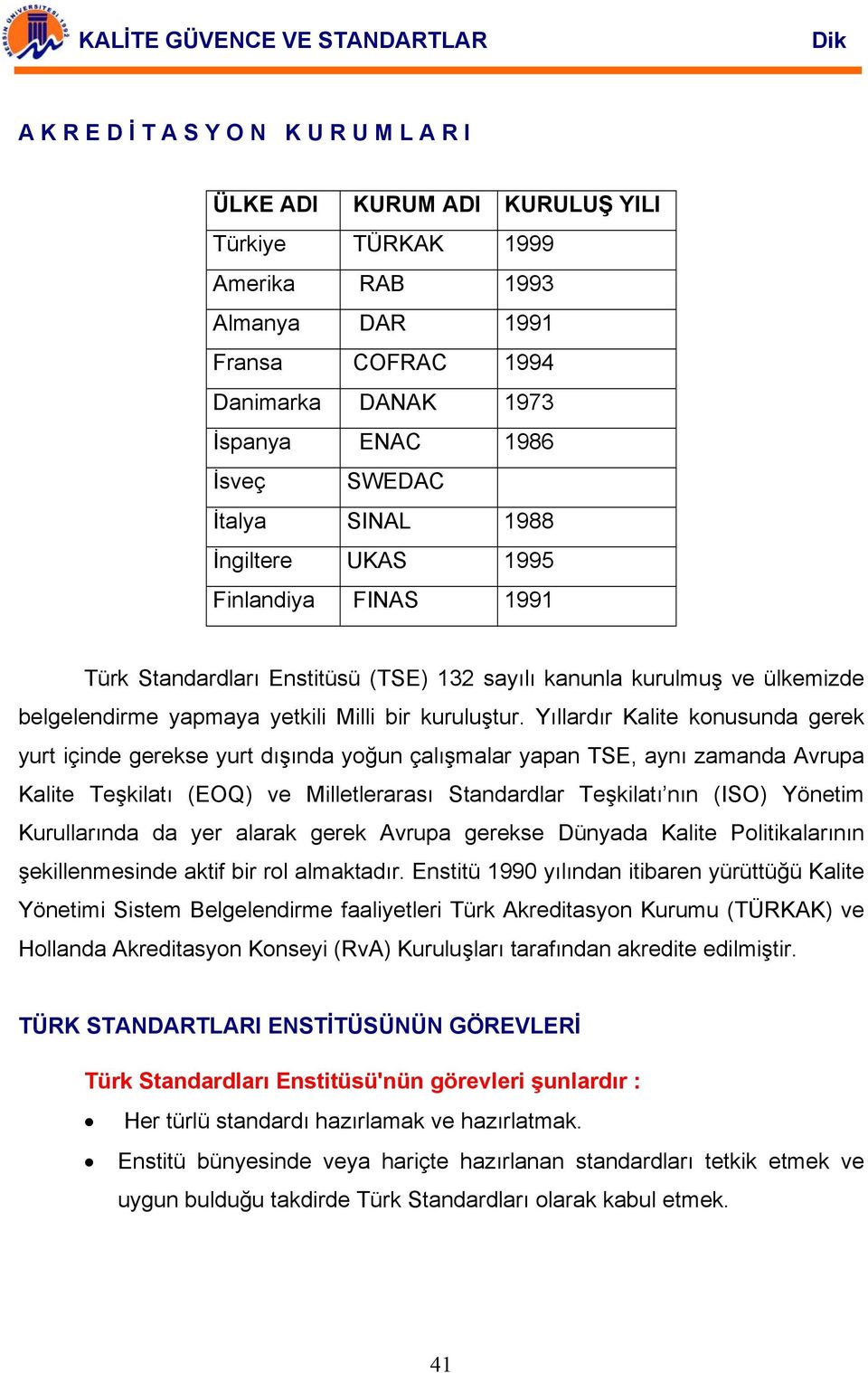 Yıllardır Kalite konusunda gerek yurt içinde gerekse yurt dışında yoğun çalışmalar yapan TSE, aynı zamanda Avrupa Kalite Teşkilatı (EOQ) ve Milletlerarası Standardlar Teşkilatı nın (ISO) Yönetim