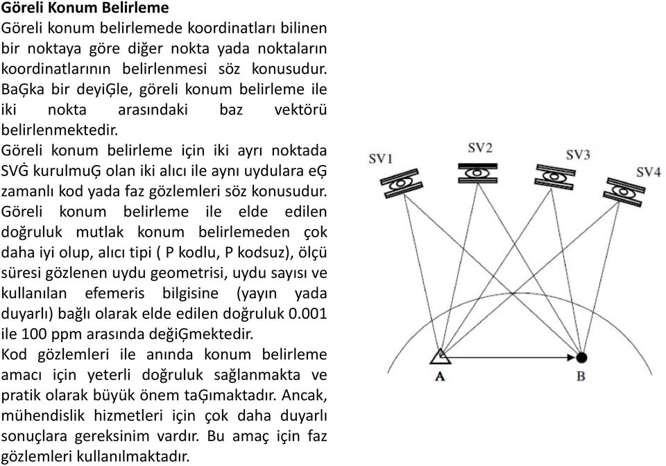 Göreli konum belirleme için iki ayrı noktada SVĠ kurulmuģ olan iki alıcı ile aynı uydulara eģ zamanlı kod yada faz gözlemleri söz konusudur.