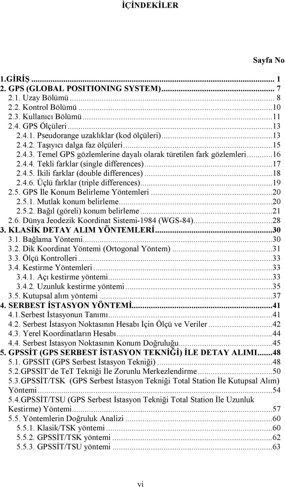 ..18.4.6. Üçlü farklar (triple differences)...19.5. GPS İle Konum Belirleme Yöntemleri...0.5.1. Mutlak konum belirleme...0.5.. Bağıl (göreli) konum belirleme...1.6. Dünya Jeodezik Koordinat Sistemi-1984 (WGS-84).