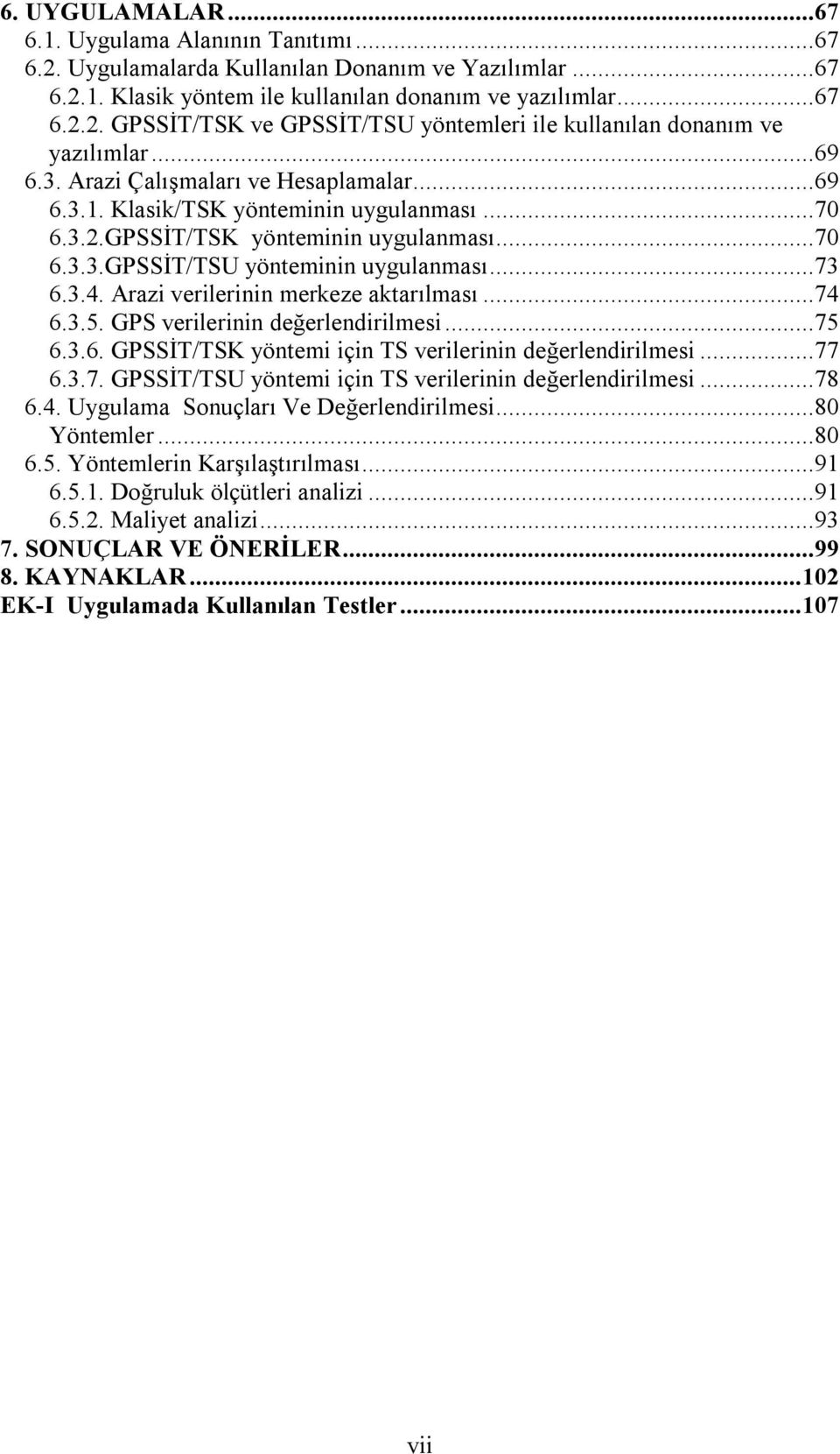 Arazi verilerinin merkeze aktarılması...74 6.3.5. GPS verilerinin değerlendirilmesi...75 6.3.6. GPSSİT/TSK yöntemi için TS verilerinin değerlendirilmesi...77 6.3.7. GPSSİT/TSU yöntemi için TS verilerinin değerlendirilmesi.