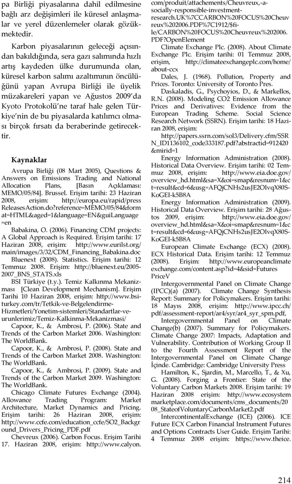 müzakareleri yapan ve Ağustos 2009 da Kyoto Protokolü ne taraf hale gelen Türkiye nin de bu piyasalarda katılımcı olması birçok fırsatı da beraberinde getirecektir.