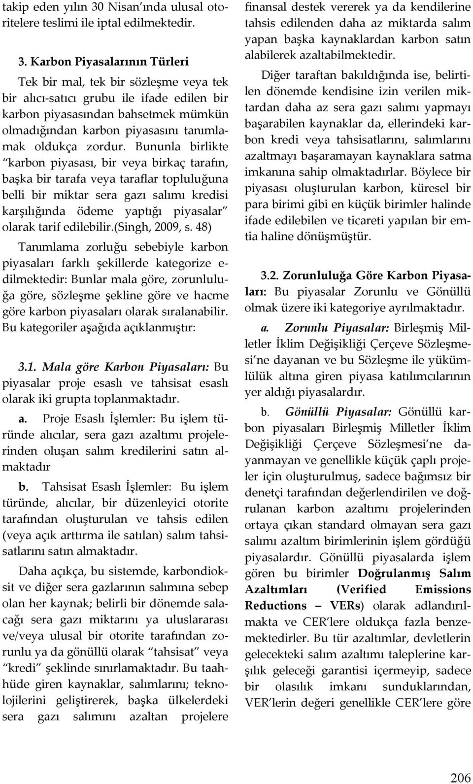 Karbon Piyasalarının Türleri Tek bir mal, tek bir sözleşme veya tek bir alıcı-satıcı grubu ile ifade edilen bir karbon piyasasından bahsetmek mümkün olmadığından karbon piyasasını tanımlamak oldukça