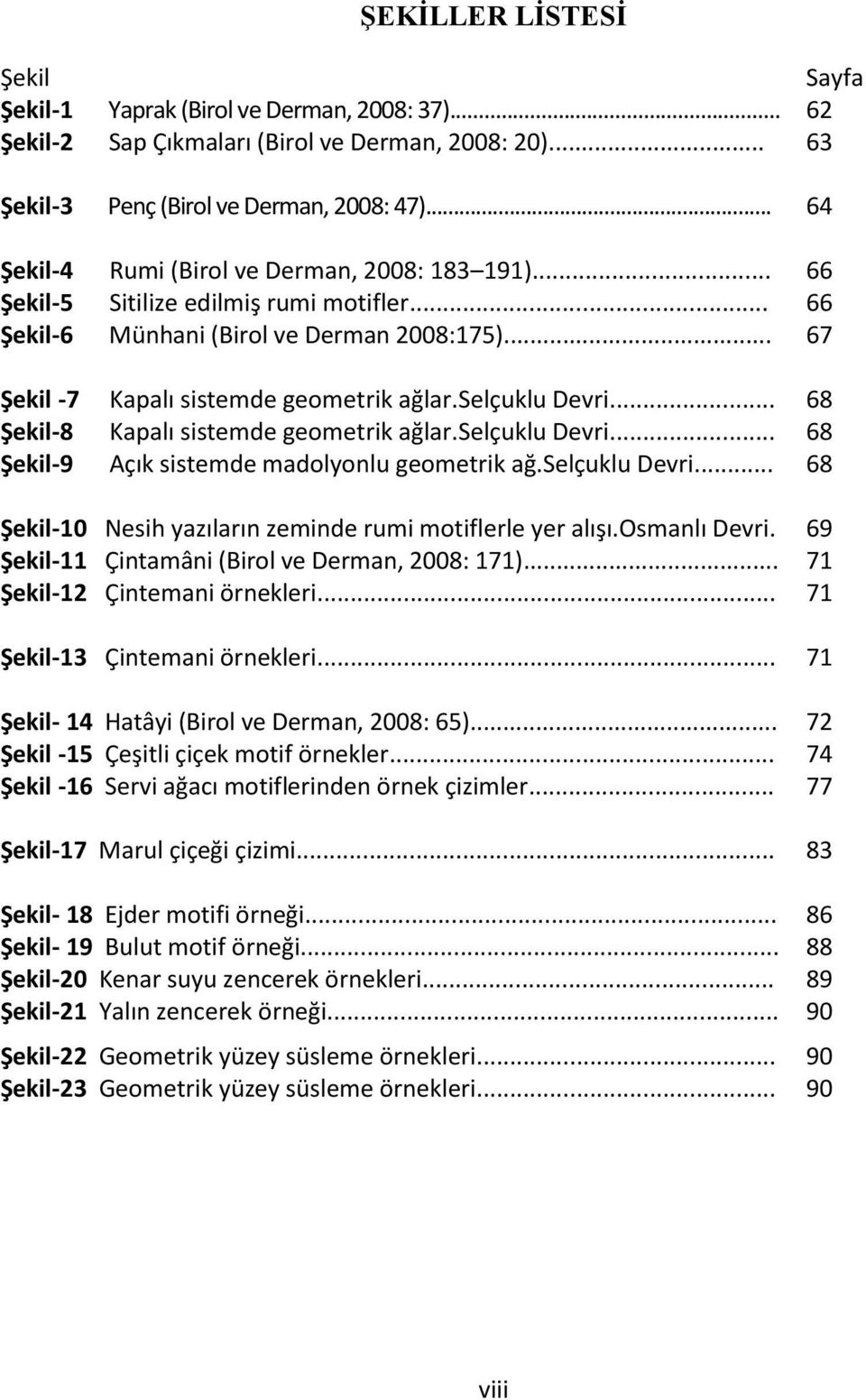 selçuklu Devri... 68 Şekil-8 Kapalı sistemde geometrik ağlar.selçuklu Devri... 68 Şekil-9 Açık sistemde madolyonlu geometrik ağ.selçuklu Devri... 68 Şekil-10 Nesih yazıların zeminde rumi motiflerle yer alışı.