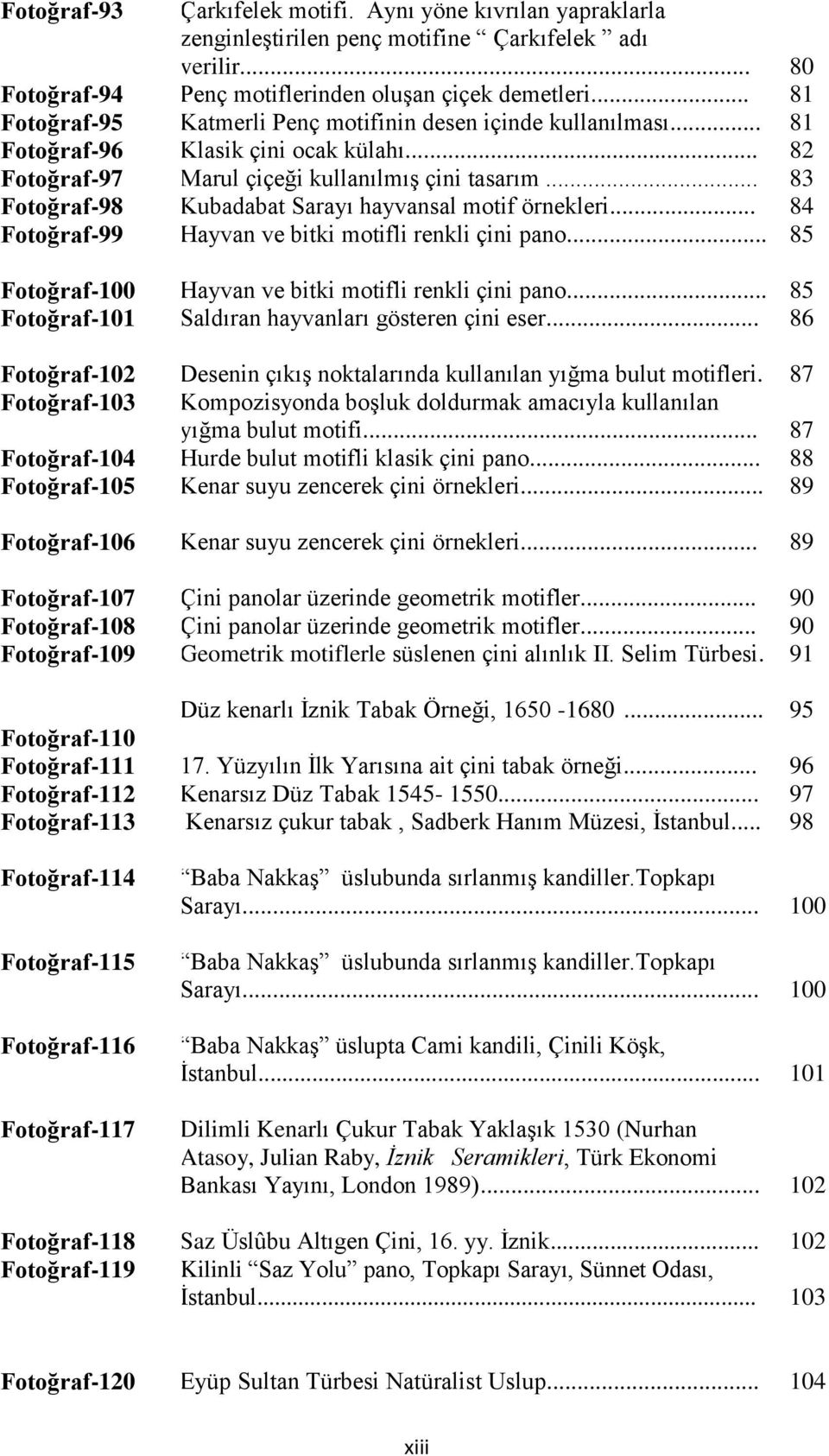 .. 83 Fotoğraf-98 Kubadabat Sarayı hayvansal motif örnekleri... 84 Fotoğraf-99 Hayvan ve bitki motifli renkli çini pano... 85 Fotoğraf-100 Hayvan ve bitki motifli renkli çini pano.