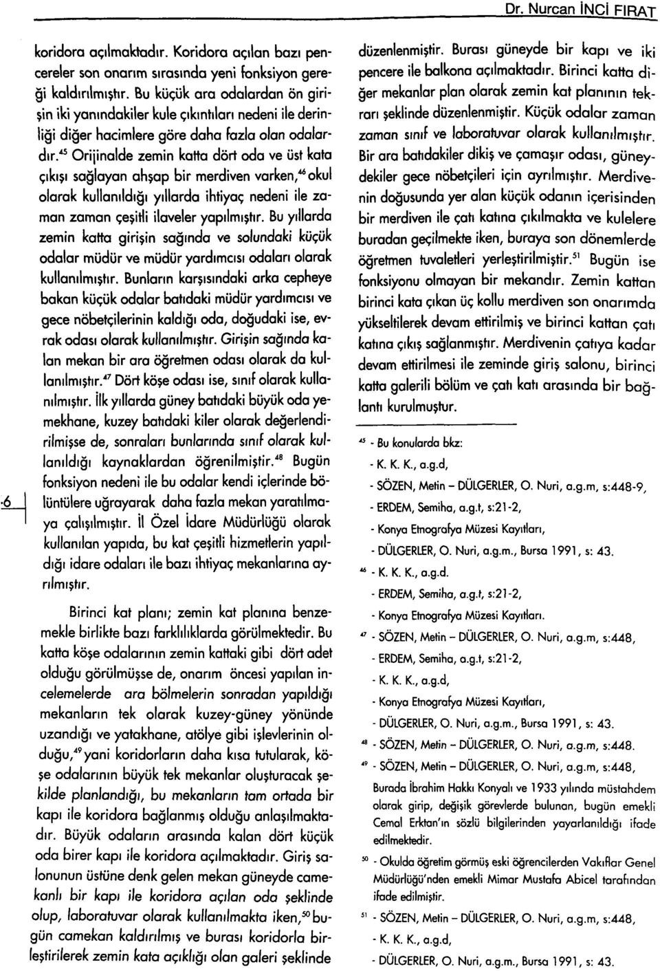 '" Orijinalde zemin katta dört oda ve üst kata çıkışı sağlayan ahşap bir merdiven varken,^ okul olarak kullanıldığı yıllarda ihtiyaç nedeni ile zaman zaman çeşitli ilaveler yapılmıştır.