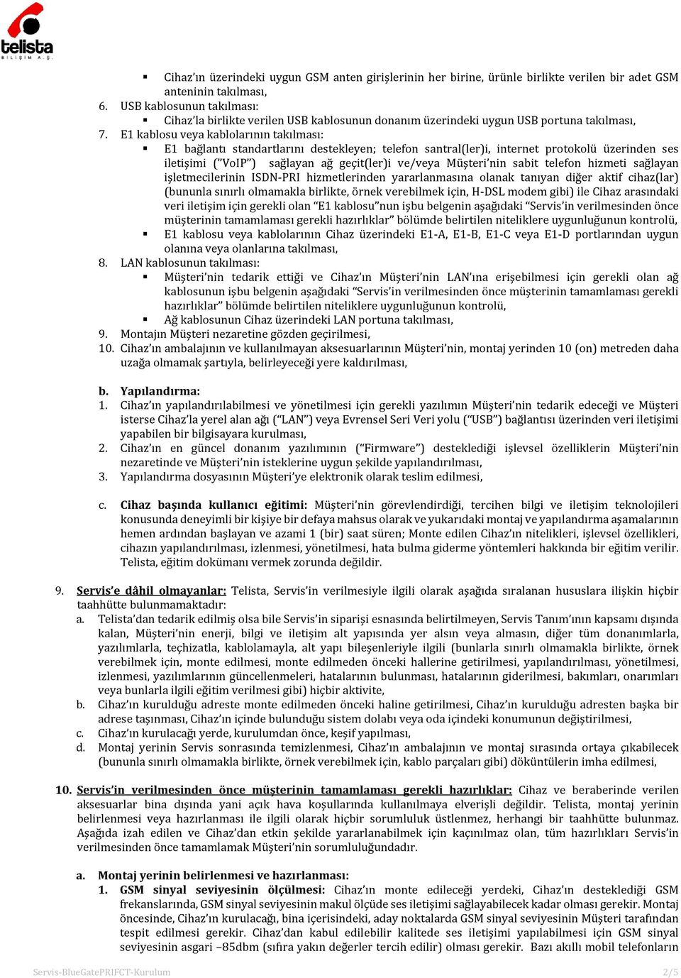 E1 kablosu veya kablolarının takılması: E1 bağlantı standartlarını destekleyen; telefon santral(ler)i, internet protokolü üzerinden ses iletişimi ( VoIP ) sağlayan ağ geçit(ler)i ve/veya Müşteri nin