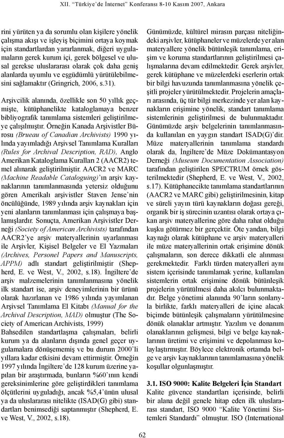 Arşivcilik alanında, özellikle son 50 yıllık geçmişte, kütüphanelikte kataloglamaya benzer bibliyografik tanımlama sistemleri geliştirilmeye çalışılmıştır.