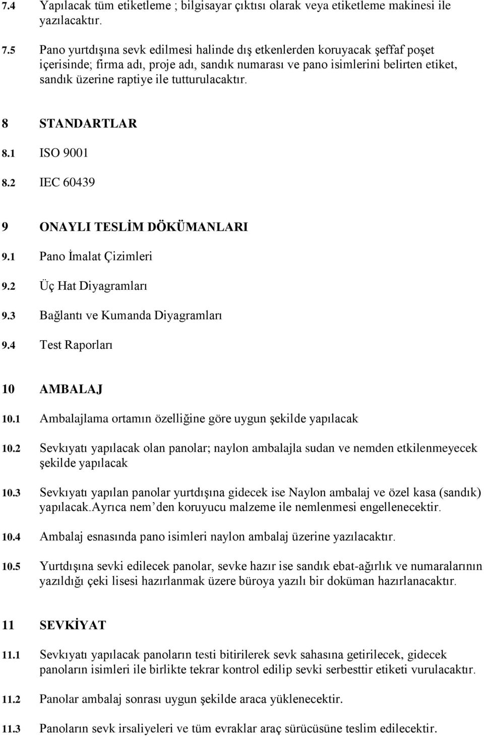 tutturulacaktır. 8 STANDARTLAR 8.1 ISO 9001 8.2 IEC 60439 9 ONAYLI TESLİM DÖKÜMANLARI 9.1 Pano İmalat Çizimleri 9.2 Üç Hat Diyagramları 9.3 Bağlantı ve Kumanda Diyagramları 9.