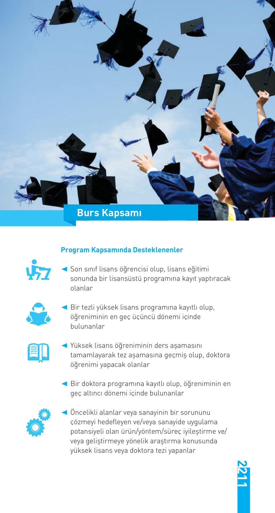 öğrenimi yapacak olanlar Bir doktora programına kayıtlı olup, öğreniminin en geç altıncı dönemi içinde bulunanlar Öncelikli alanlar veya sanayinin bir sorununu çözmeyi