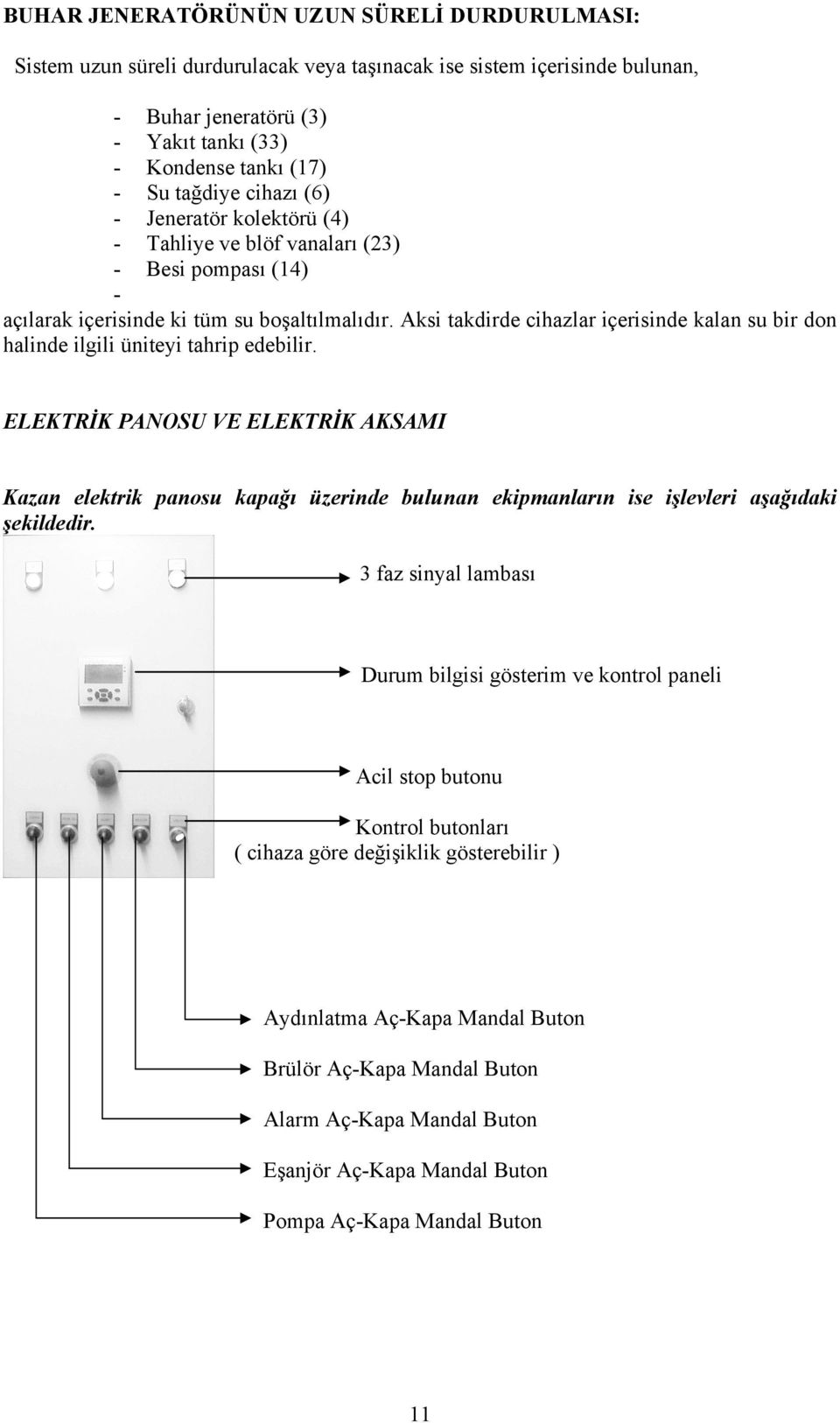 Aksi takdirde cihazlar içerisinde kalan su bir don halinde ilgili üniteyi tahrip edebilir.