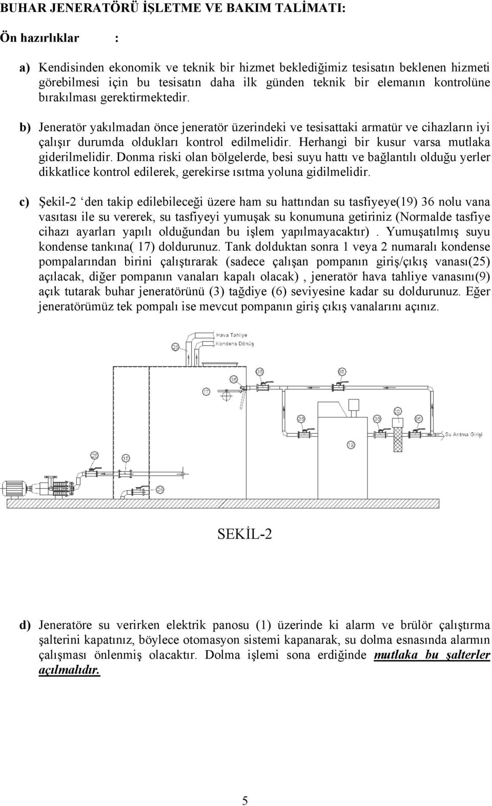 Herhangi bir kusur varsa mutlaka giderilmelidir. Donma riski olan bölgelerde, besi suyu hattı ve bağlantılı olduğu yerler dikkatlice kontrol edilerek, gerekirse ısıtma yoluna gidilmelidir.