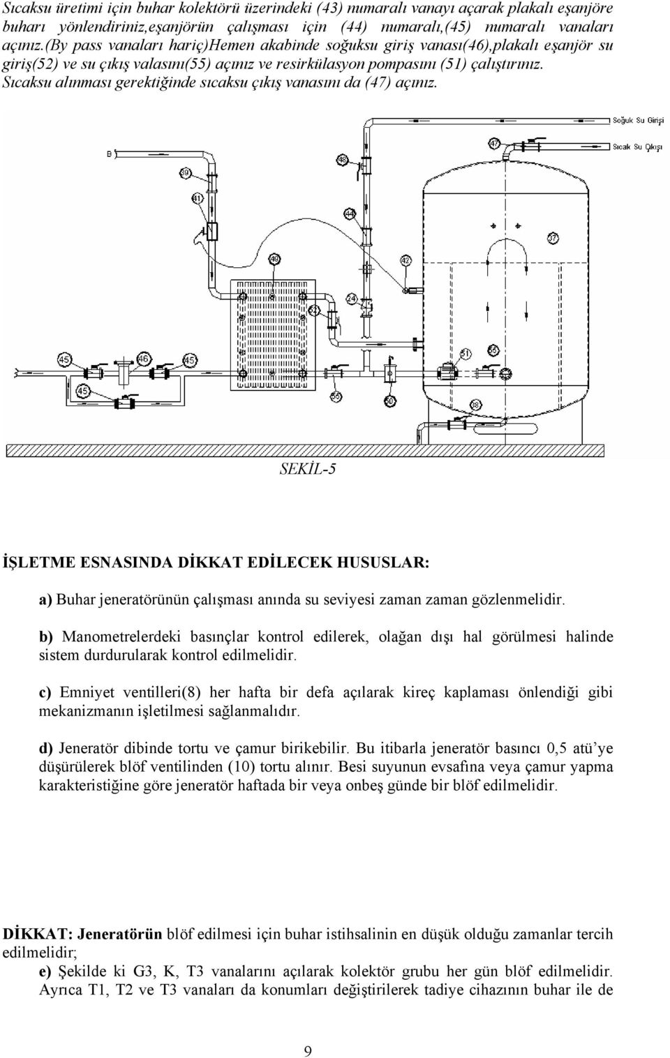 Sıcaksu alınması gerektiğinde sıcaksu çıkış vanasını da (47) açınız. SEKİL-5 İŞLETME ESNASINDA DİKKAT EDİLECEK HUSUSLAR: a) Buhar jeneratörünün çalışması anında su seviyesi zaman zaman gözlenmelidir.