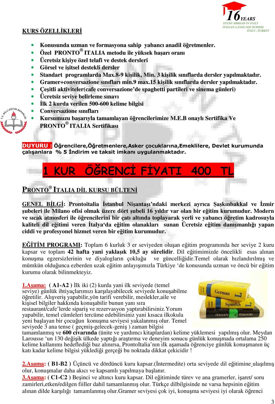 3 kişilik sınıflarda dersler yapılmaktadır. Gramer+conversazione sınıfları min.9 max.15 kişilik sınıflarda dersler yapılmaktadır.