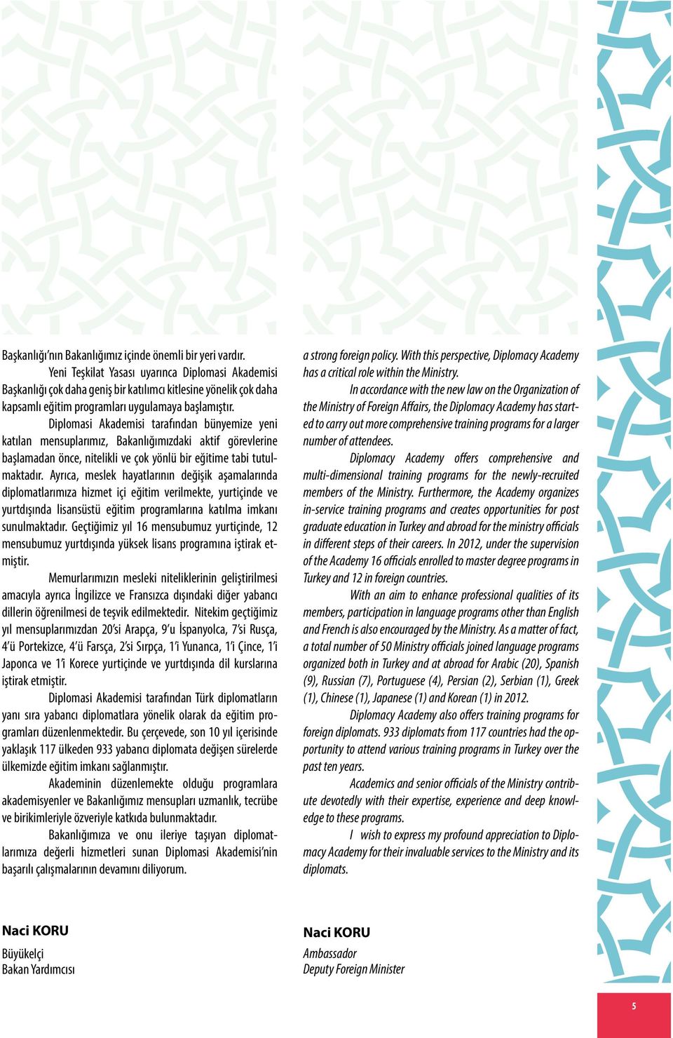 Diplomasi Akademisi tarafından bünyemize yeni katılan mensuplarımız, Bakanlığımızdaki aktif görevlerine başlamadan önce, nitelikli ve çok yönlü bir eğitime tabi tutulmaktadır.