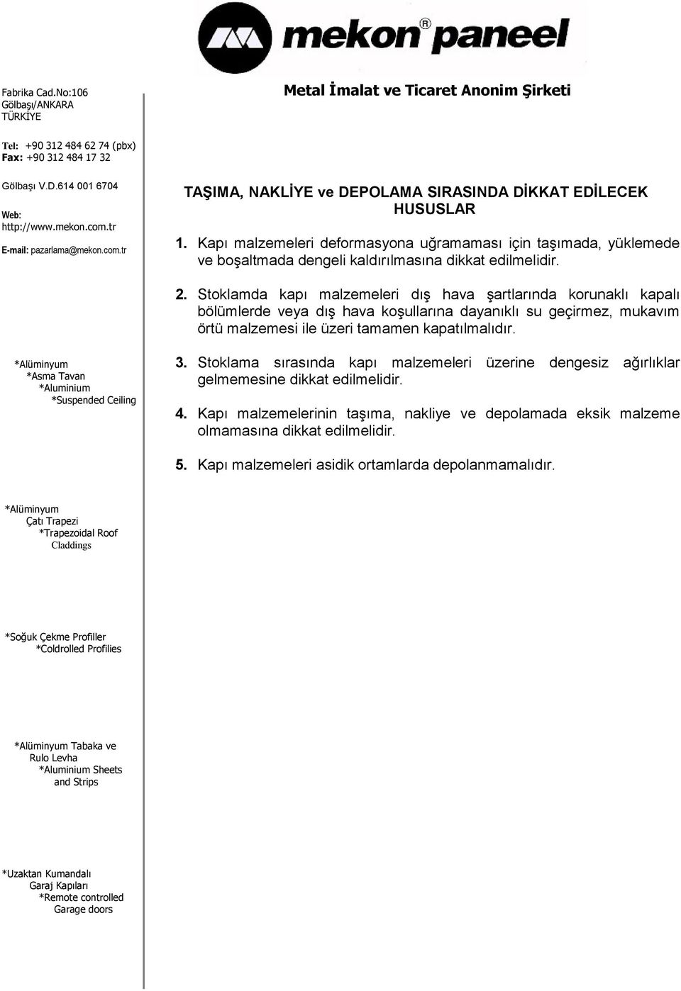 Stoklamda kapı malzemeleri dış hava şartlarında korunaklı kapalı bölümlerde veya dış hava koşullarına dayanıklı su geçirmez, mukavım örtü malzemesi ile üzeri