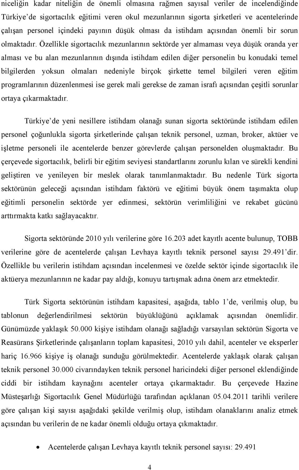 Özellikle sigortacılık mezunlarının sektörde yer almaması veya düşük oranda yer alması ve bu alan mezunlarının dışında istihdam edilen diğer personelin bu konudaki temel bilgilerden yoksun olmaları