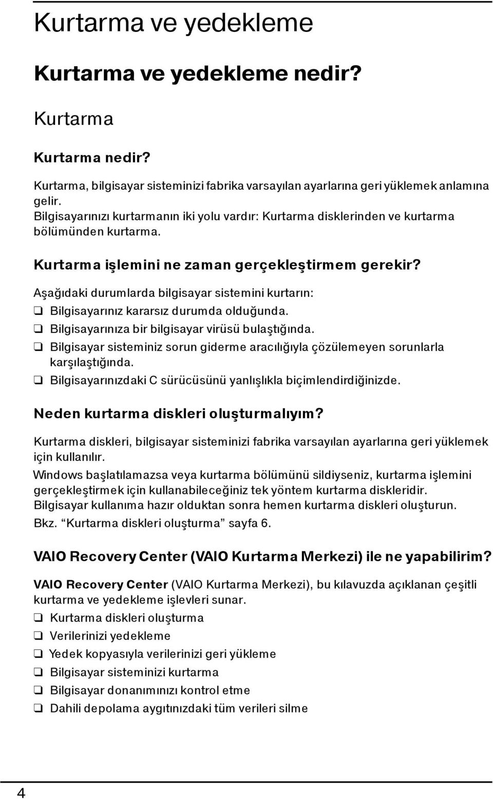 Aşağıdaki durumlarda bilgisayar sistemini kurtarın: Bilgisayarınız kararsız durumda olduğunda. Bilgisayarınıza bir bilgisayar virüsü bulaştığında.