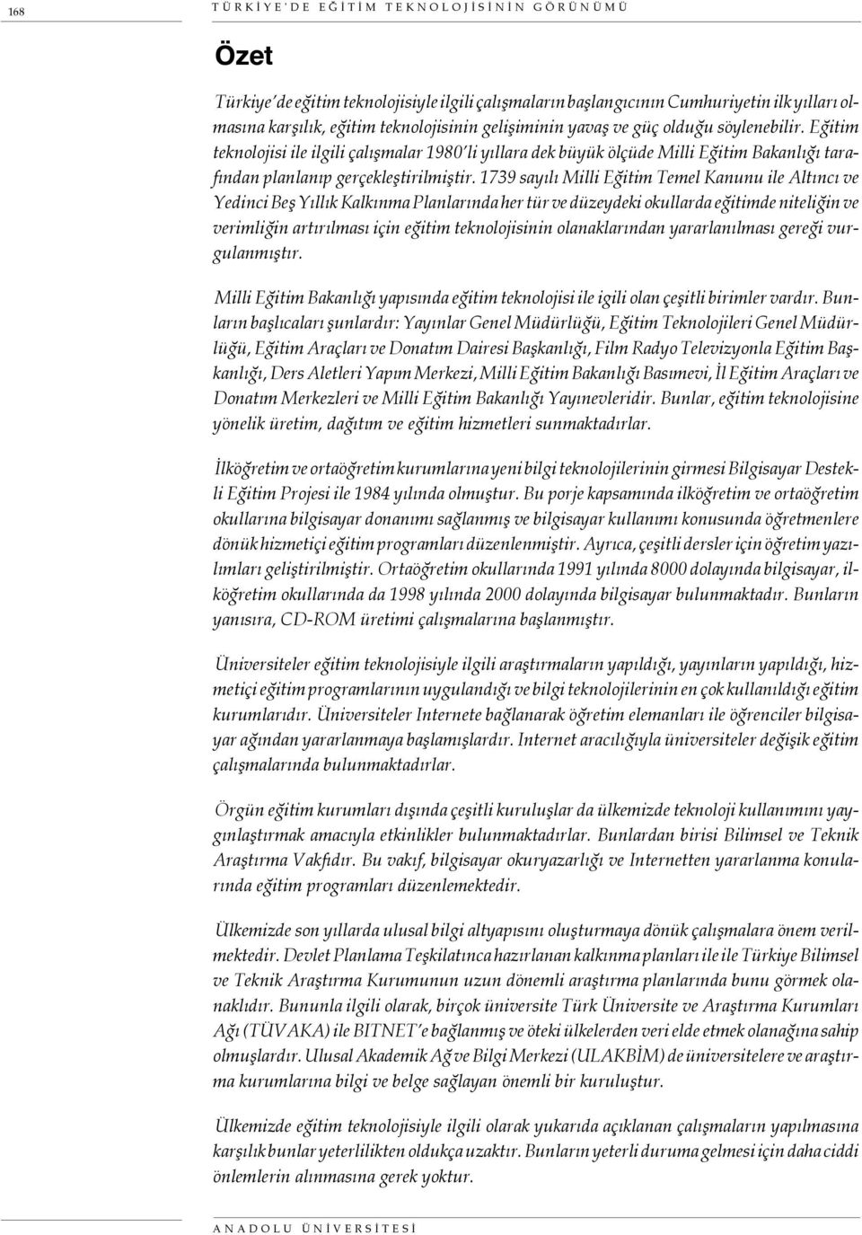 1739 sayılı Milli Eğitim Temel Kanunu ile Altıncı ve Yedinci Beş Yıllık Kalkınma Planlarında her tür ve düzeydeki okullarda eğitimde niteliğin ve verimliğin artırılması için eğitim teknolojisinin