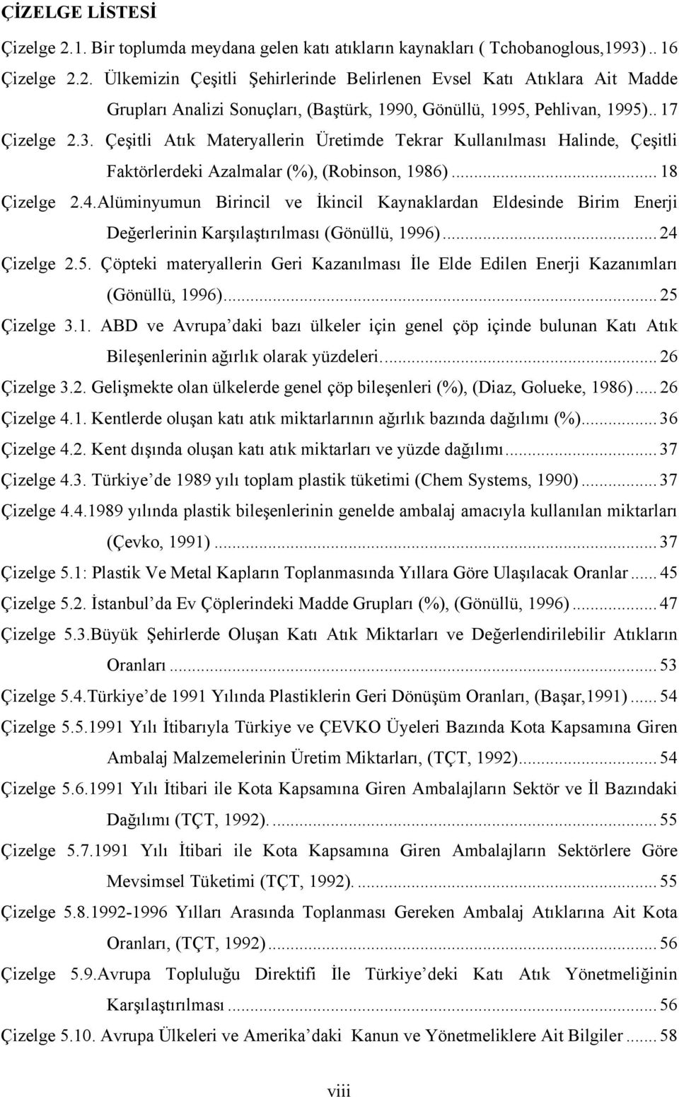 Alüminyumun Birincil ve İkincil Kaynaklardan Eldesinde Birim Enerji Değerlerinin Karşılaştırılması (Gönüllü, 1996)... 24 Çizelge 2.5.