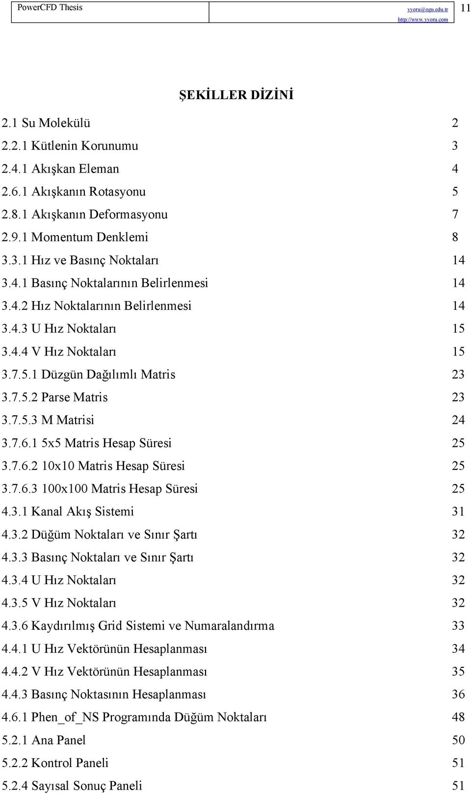 7.6.1 5x5 Matris Hesap Süresi 25 3.7.6.2 10x10 Matris Hesap Süresi 25 3.7.6.3 100x100 Matris Hesap Süresi 25 4.3.1 Kanal Akış Sistemi 31 4.3.2 Düğüm Noktaları ve Sınır Şartı 32 4.3.3 Basınç Noktaları ve Sınır Şartı 32 4.